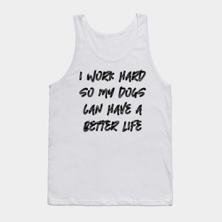 I Work Hard So My Dogs Can Have A Better Life Tank Top